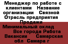 Менеджер по работе с клиентами › Название организации ­ Связной › Отрасль предприятия ­ Продажи › Минимальный оклад ­ 26 000 - Все города Работа » Вакансии   . Самарская обл.,Самара г.